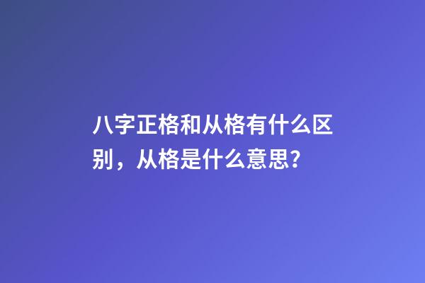 八字正格和从格有什么区别，从格是什么意思？