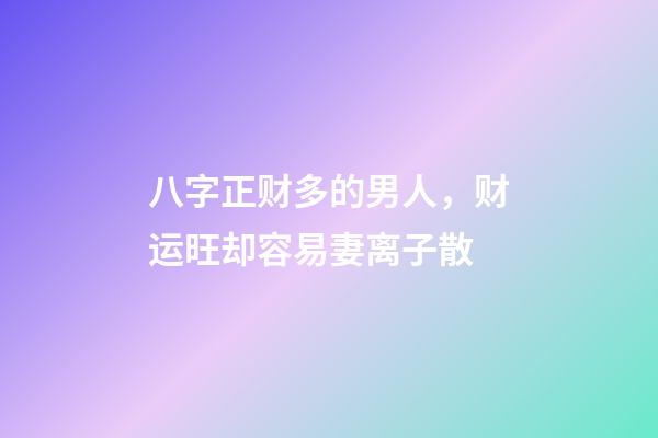 八字正财多的男人，财运旺却容易妻离子散