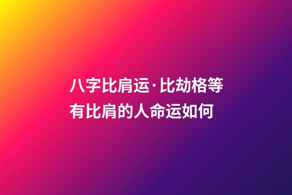 八字比肩运·比劫格等有比肩的人命运如何?