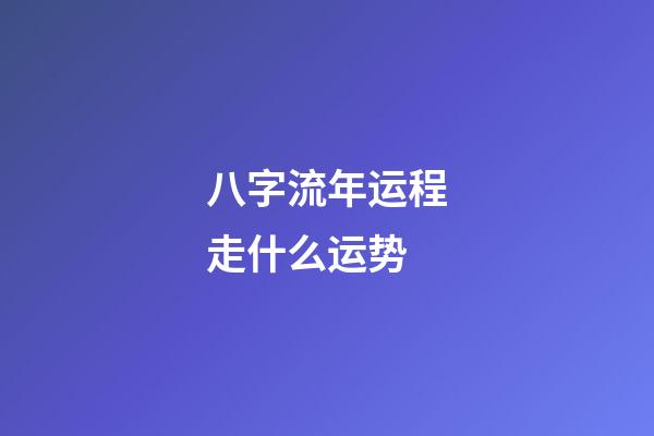 八字流年运程走什么运势