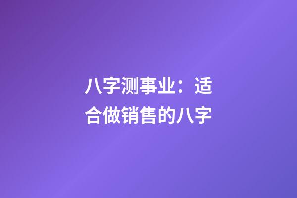 八字测事业：适合做销售的八字