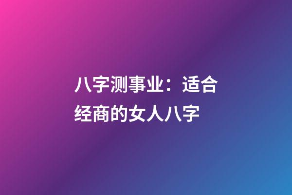 八字测事业：适合经商的女人八字