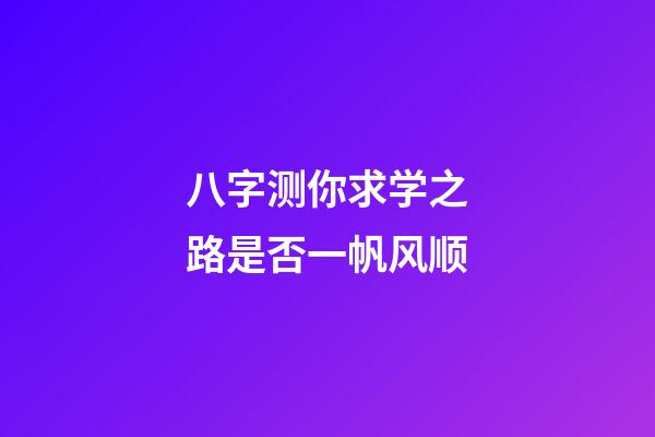 八字测你求学之路是否一帆风顺