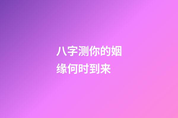 八字测你的姻缘何时到来