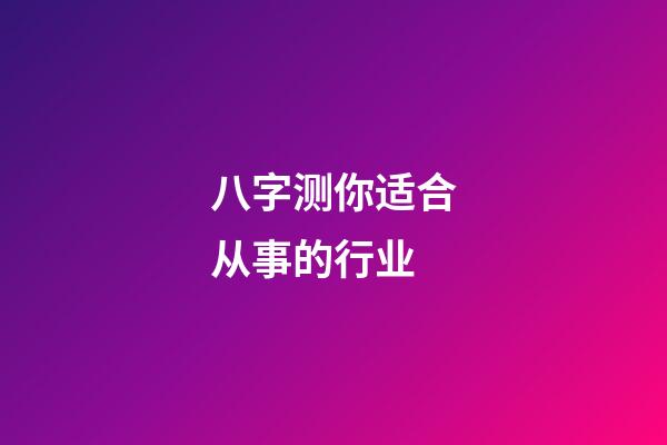 八字测你适合从事的行业