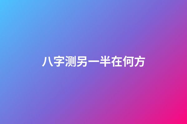 八字测另一半在何方