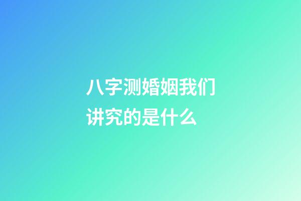 八字测婚姻我们讲究的是什么?
