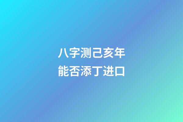 八字测己亥年能否添丁进口