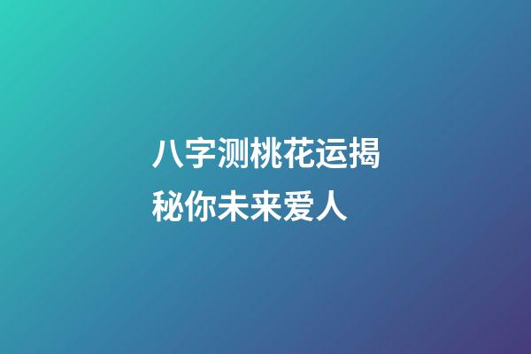 八字测桃花运揭秘你未来爱人
