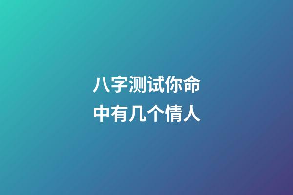 八字测试你命中有几个情人?