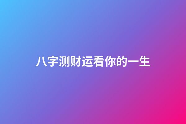 八字测财运看你的一生