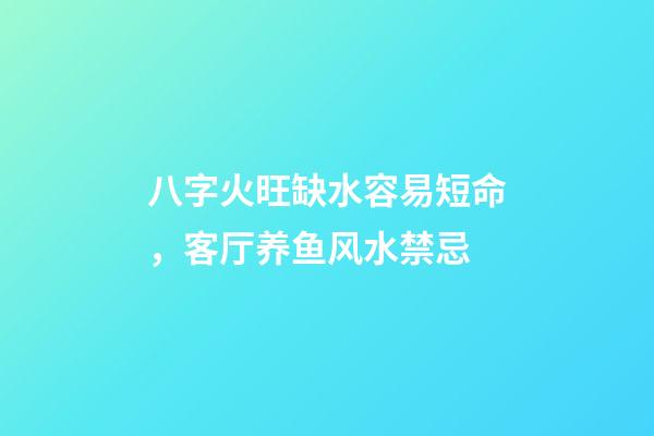 八字火旺缺水容易短命，客厅养鱼风水禁忌-第1张-观点-玄机派