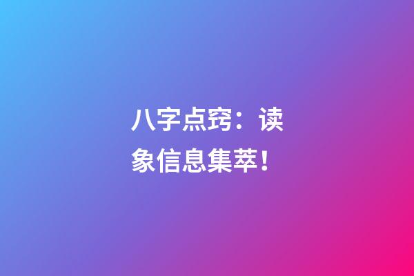 八字点窍：读象信息集萃！