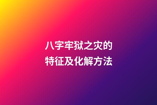 八字牢狱之灾的特征及化解方法