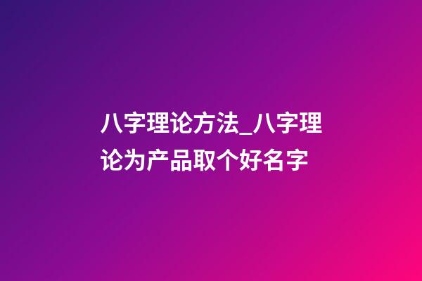 八字理论方法_八字理论为产品取个好名字