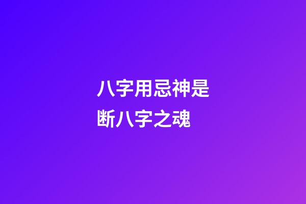 八字用忌神是断八字之魂