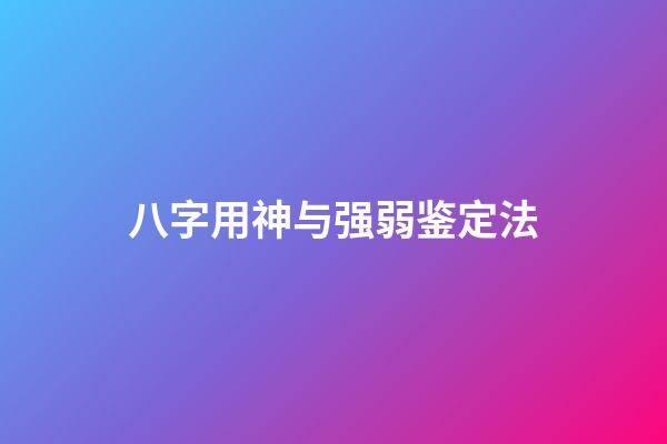 八字用神与强弱鉴定法