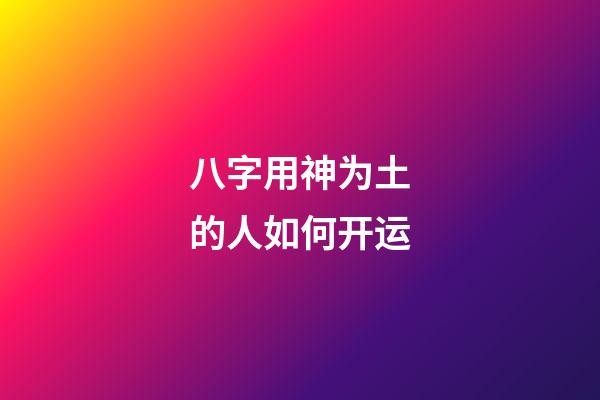 八字用神为土的人如何开运