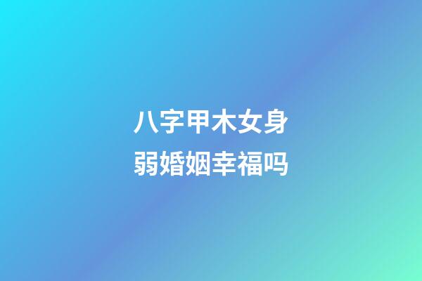 八字甲木女身弱婚姻幸福吗