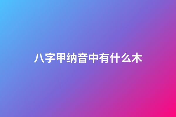 八字甲纳音中有什么木