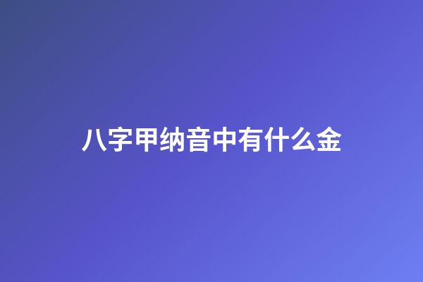 八字甲纳音中有什么金