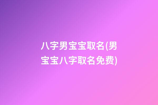 八字男宝宝取名(男宝宝八字取名免费)