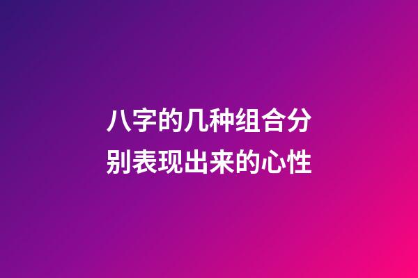 八字的几种组合分别表现出来的心性