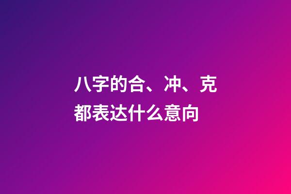 八字的合、冲、克都表达什么意向