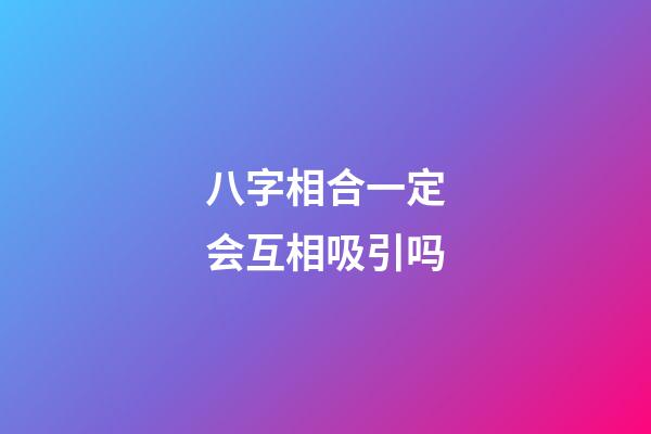 八字相合一定会互相吸引吗