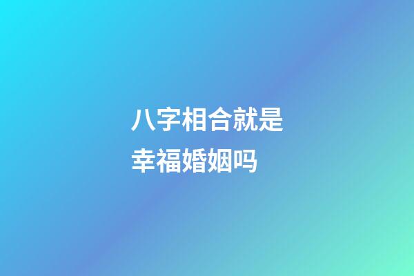 八字相合就是幸福婚姻吗