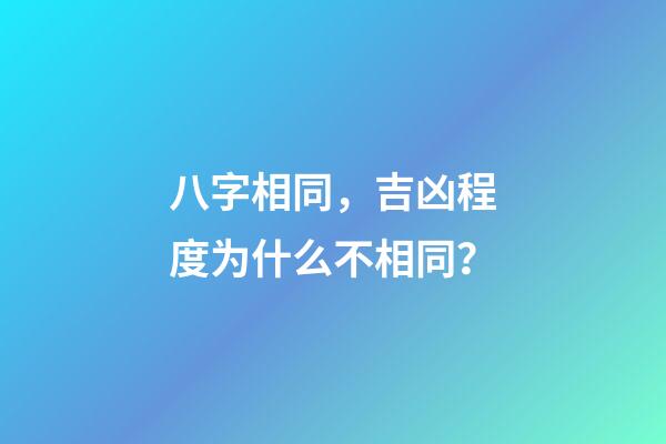 八字相同，吉凶程度为什么不相同？