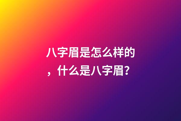 八字眉是怎么样的，什么是八字眉？