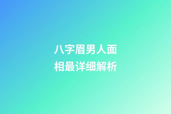 八字眉男人面相最详细解析