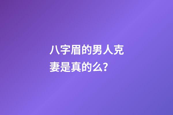 八字眉的男人克妻是真的么？