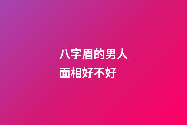 八字眉的男人面相好不好