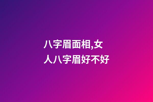 八字眉面相,女人八字眉好不好