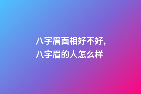 八字眉面相好不好,八字眉的人怎么样?
