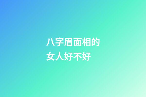 八字眉面相的女人好不好?