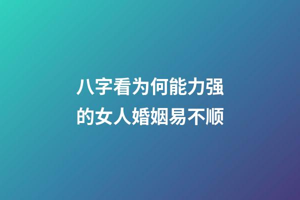 八字看为何能力强的女人婚姻易不顺