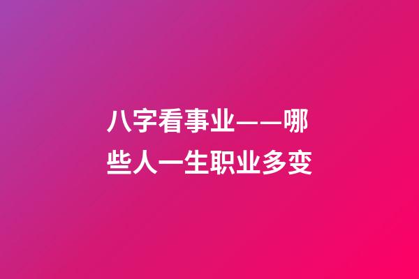八字看事业——哪些人一生职业多变