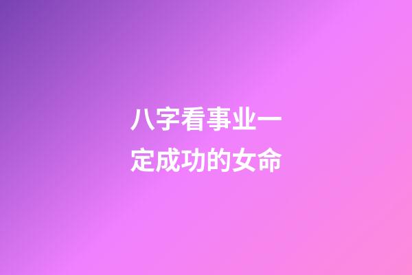 八字看事业一定成功的女命