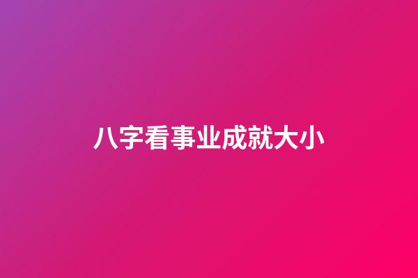 八字看事业成就大小
