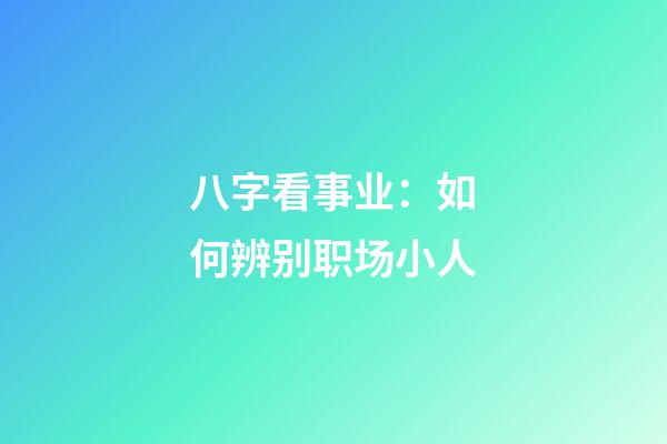 八字看事业：如何辨别职场小人