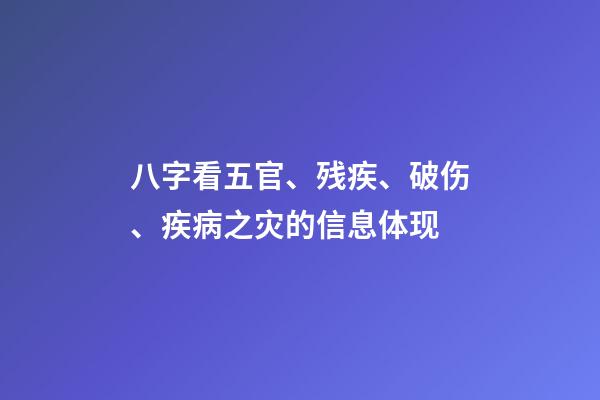 八字看五官、残疾、破伤、疾病之灾的信息体现