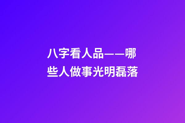 八字看人品——哪些人做事光明磊落