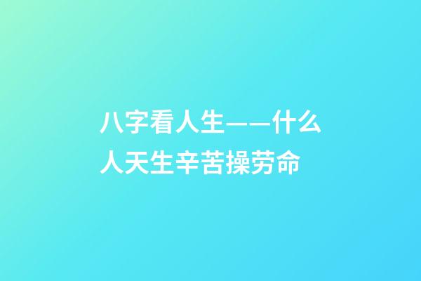 八字看人生——什么人天生辛苦操劳命