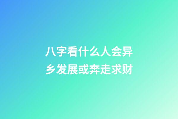 八字看什么人会异乡发展或奔走求财