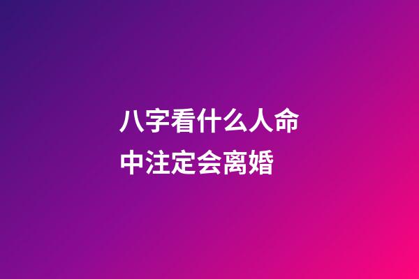 八字看什么人命中注定会离婚