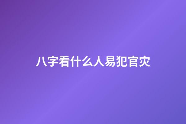 八字看什么人易犯官灾
