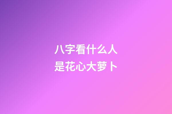 八字看什么人是花心大萝卜